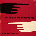 MIURA Makoto "be bop of do something" 三浦信 「be bop of do something」